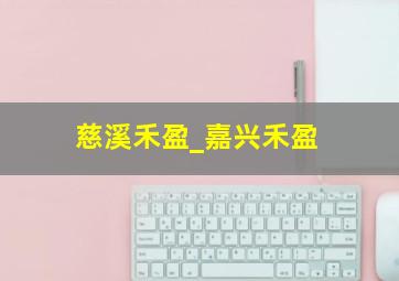 慈溪禾盈_嘉兴禾盈