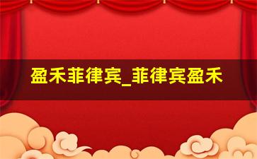 盈禾菲律宾_菲律宾盈禾