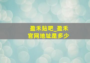 盈禾贴吧_盈禾官网地址是多少