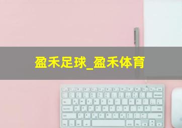 盈禾足球_盈禾体育