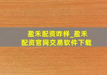 盈禾配资咋样_盈禾配资官网交易软件下载