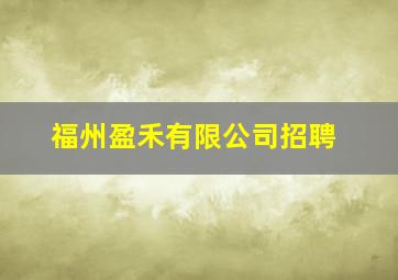 福州盈禾有限公司招聘
