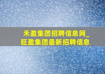 禾盈集团招聘信息网_旺盈集团最新招聘信息